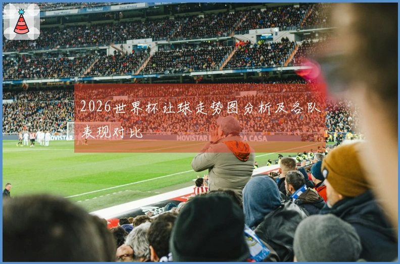 2026世界杯让球走势图分析及各队表现对比