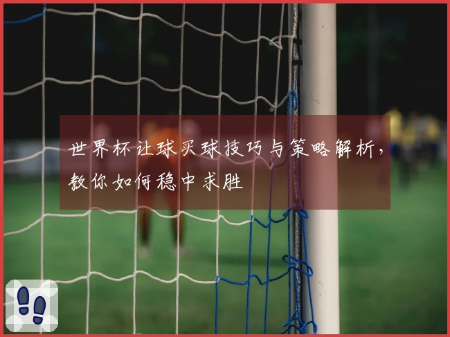世界杯让球买球技巧与策略解析，教你如何稳中求胜