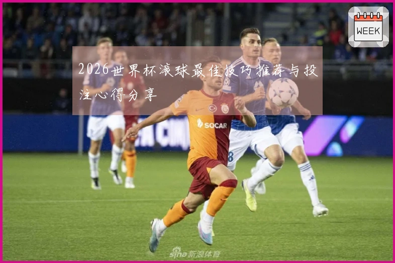 2026世界杯滚球最佳技巧推荐与投注心得分享