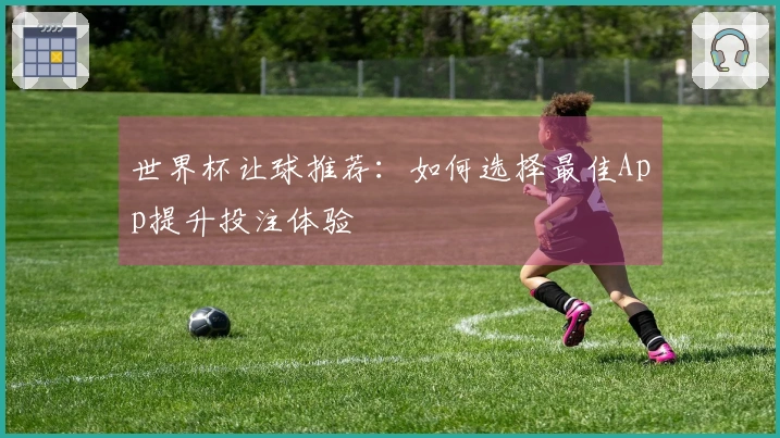 世界杯让球推荐：如何选择最佳App提升投注体验